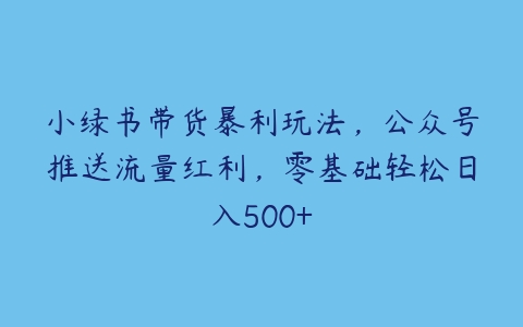 小绿书带货暴利玩法，公众号推送流量红利，零基础轻松日入500+-51自学联盟