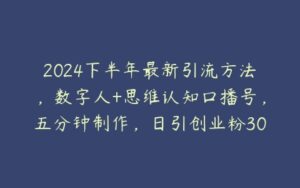 2024下半年最新引流方法，数字人+思维认知口播号，五分钟制作，日引创业粉300+【项目拆解】-51自学联盟