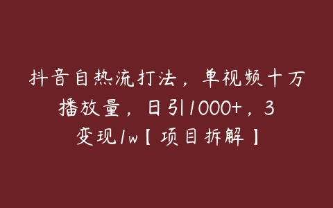 抖音自热流打法，单视频十万播放量，日引1000+，3变现1w【项目拆解】百度网盘下载