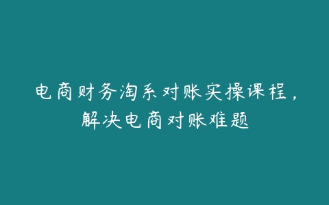 图片[1]-电商财务淘系对账实操课程，解决电商对账难题-本文