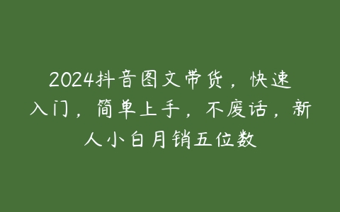 图片[1]-2024抖音图文带货，快速入门，简单上手，不废话，新人小白月销五位数-本文