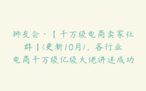 狮友会·【千万级电商卖家社群】(更新10月)，各行业电商千万级亿级大佬讲述成功秘籍-51自学联盟