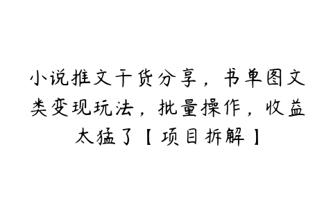 小说推文干货分享，书单图文类变现玩法，批量操作，收益太猛了【项目拆解】百度网盘下载