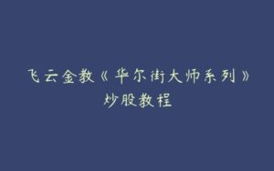 飞云金教《华尔街大师系列》炒股教程-51自学联盟