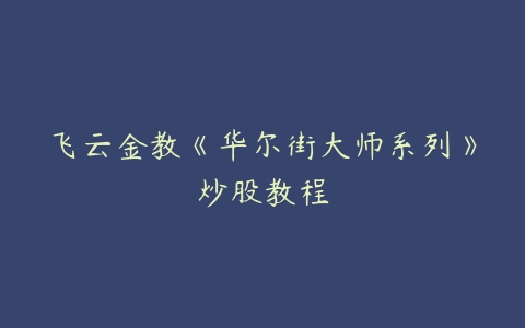 图片[1]-飞云金教《华尔街大师系列》炒股教程-本文