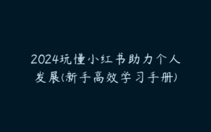 2024玩懂小红书助力个人发展(新手高效学习手册)-51自学联盟