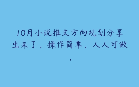 10月小说推文方向规划分享出来了，操作简单，人人可做，百度网盘下载