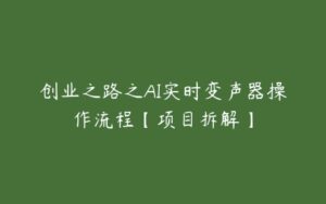 创业之路之AI实时变声器操作流程【项目拆解】-51自学联盟