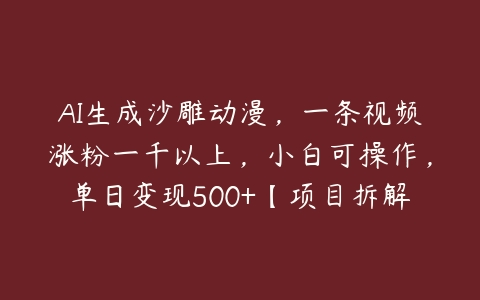 AI生成沙雕动漫，一条视频涨粉一千以上，小白可操作，单日变现500+【项目拆解】-51自学联盟