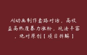 AI动画制作套路对话，高收益高热度暴力涨粉，玩法丰富，绝对原创【项目拆解】-51自学联盟