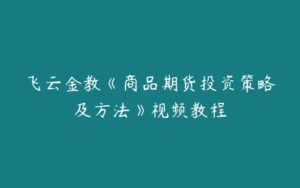 飞云金教《商品期货投资策略及方法》视频教程-51自学联盟