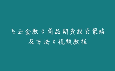 图片[1]-飞云金教《商品期货投资策略及方法》视频教程-本文