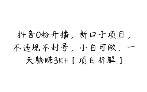 抖音0粉开播，新口子项目，不违规不封号，小白可做，一天躺赚3K+【项目拆解】-51自学联盟