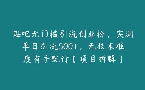 贴吧无门槛引流创业粉，实测单日引流500+，无技术难度有手就行【项目拆解】百度网盘下载