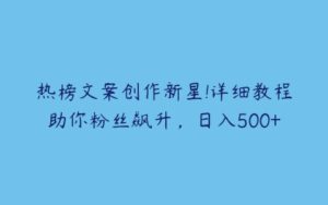 热榜文案创作新星!详细教程助你粉丝飙升，日入500+-51自学联盟