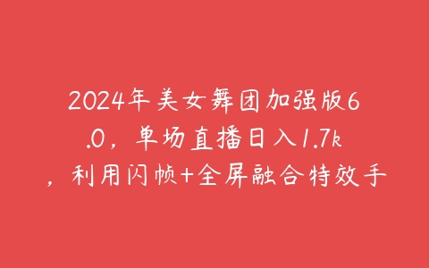 2024年美女舞团加强版6.0，单场直播日入1.7k，利用闪帧+全屏融合特效手法，24小时实时直播不违规操【项目拆解】-51自学联盟