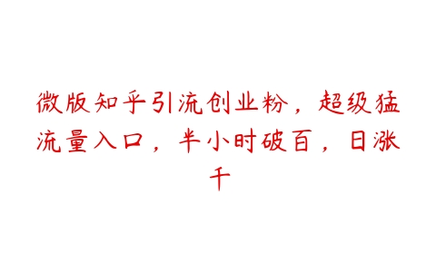 微版知乎引流创业粉，超级猛流量入口，半小时破百，日涨千百度网盘下载