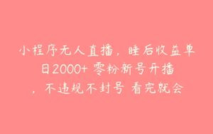 小程序无人直播，睡后收益单日2000+ 零粉新号开播，不违规不封号 看完就会-51自学联盟