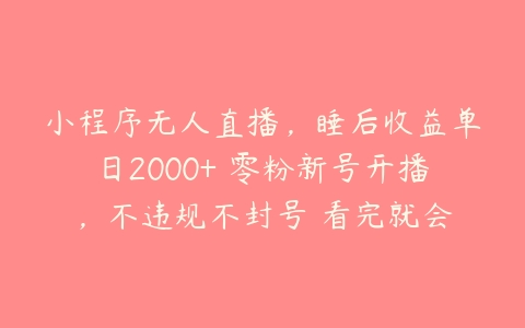 小程序无人直播，睡后收益单日2000+ 零粉新号开播，不违规不封号 看完就会百度网盘下载