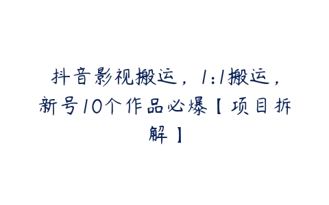 抖音影视搬运，1:1搬运，新号10个作品必爆【项目拆解】百度网盘下载