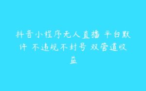 抖音小程序无人直播 平台默许 不违规不封号 双管道收益-51自学联盟