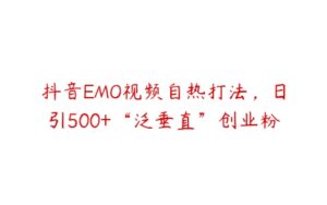 抖音EMO视频自热打法，日引500+“泛垂直”创业粉-51自学联盟