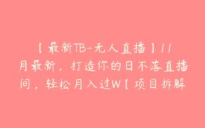 【最新TB-无人直播】11月最新，打造你的日不落直播间，轻松月入过W【项目拆解】-51自学联盟