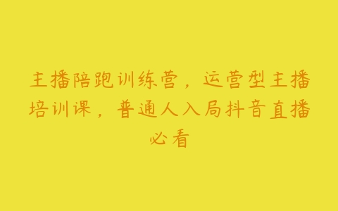 主播陪跑训练营，运营型主播培训课，普通人入局抖音直播必看百度网盘下载