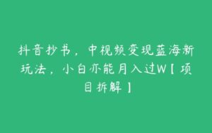 抖音抄书，中视频变现蓝海新玩法，小白亦能月入过W【项目拆解】-51自学联盟