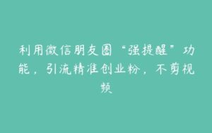 利用微信朋友圈“强提醒”功能，引流精准创业粉，不剪视频-51自学联盟