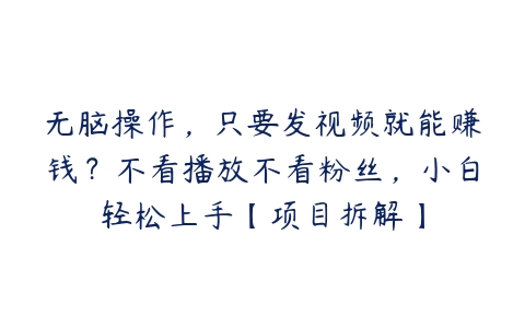 无脑操作，只要发视频就能赚钱？不看播放不看粉丝，小白轻松上手【项目拆解】百度网盘下载