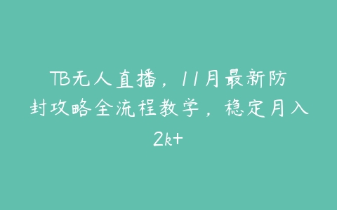 TB无人直播，11月最新防封攻略全流程教学，稳定月入2k+百度网盘下载