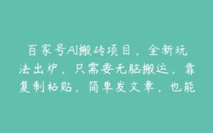 百家号AI搬砖项目，全新玩法出炉，只需要无脑搬运，靠复制粘贴，简单发文章，也能轻松月入1W【项目拆解】-51自学联盟