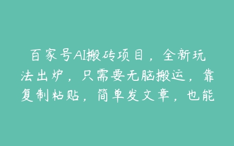 百家号AI搬砖项目，全新玩法出炉，只需要无脑搬运，靠复制粘贴，简单发文章，也能轻松月入1W【项目拆解】百度网盘下载