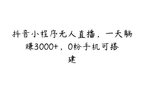 抖音小程序无人直播，一天躺赚3000+，0粉手机可搭建百度网盘下载