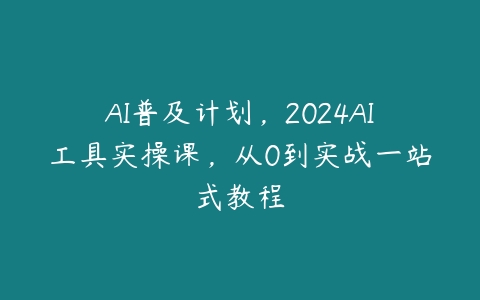 AI普及计划，2024AI工具实操课，从0到实战一站式教程百度网盘下载