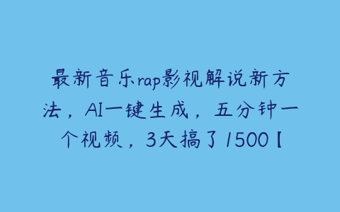 最新音乐rap影视解说新方法，AI一键生成，五分钟一个视频，3天搞了1500【项目拆解】百度网盘下载