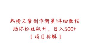 热榜文案创作新星!详细教程助你粉丝飙升，日入500+【项目拆解】-51自学联盟