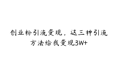 创业粉引流变现，这三种引流方法给我变现3W+百度网盘下载