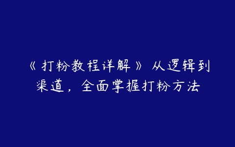 图片[1]-《打粉教程详解》​从逻辑到渠道，全面掌握打粉方法-本文