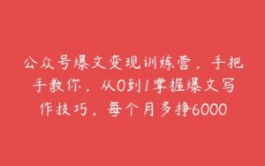 公众号爆文变现训练营，手把手教你，从0到1掌握爆文写作技巧，每个月多挣6000元-51自学联盟