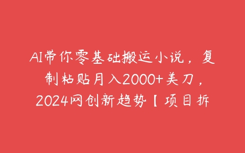 AI带你零基础搬运小说，复制粘贴月入2000+美刀，2024网创新趋势【项目拆解】-51自学联盟