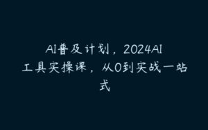 AI普及计划，2024AI工具实操课，从0到实战一站式-51自学联盟