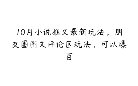 10月小说推文最新玩法，朋友圈图文评论区玩法，可以爆百百度网盘下载