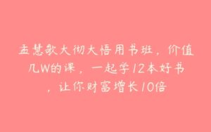 孟慧歌大彻大悟用书班，价值几W的课，一起学12本好书，让你财富增长10倍-51自学联盟