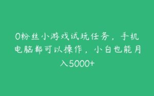 0粉丝小游戏试玩任务，手机电脑都可以操作，小白也能月入5000+-51自学联盟