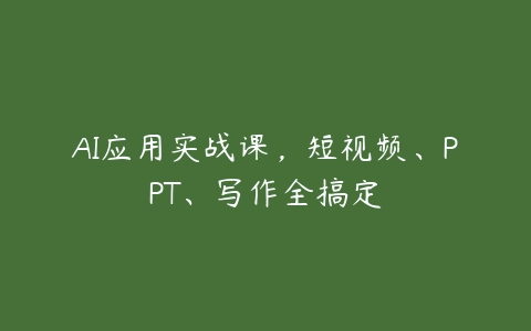 AI应用实战课，短视频、PPT、写作全搞定百度网盘下载