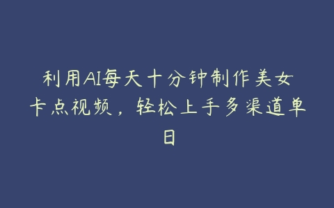 利用AI每天十分钟制作美女卡点视频，轻松上手多渠道单日百度网盘下载