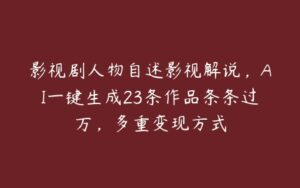 影视剧人物自述影视解说，AI一键生成23条作品条条过万，多重变现方式-51自学联盟