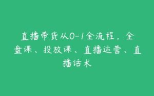 直播带货从0-1全流程，全盘课、投放课、直播运营、直播话术-51自学联盟